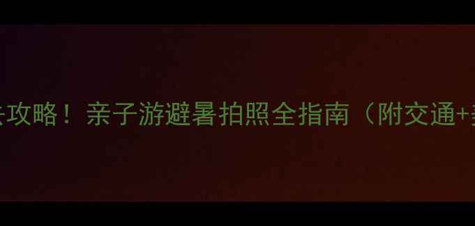 图片 🌿重渡沟景区必去攻略！亲子游避暑拍照全指南（附交通+美食+隐藏玩法）2