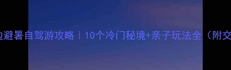 图片 🌿黔南周边避暑自驾游攻略｜10个冷门秘境+亲子玩法全（附交通门票）2