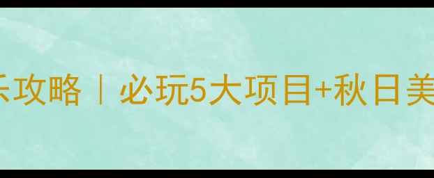 图片 🍂锦州私藏农家乐攻略｜必玩5大项目+秋日美食打卡全指南！2
