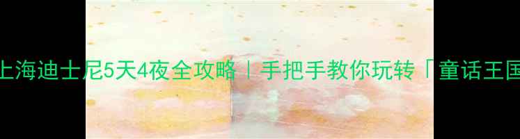 图片 🎉上海迪士尼5天4夜全攻略｜手把手教你玩转「童话王国」