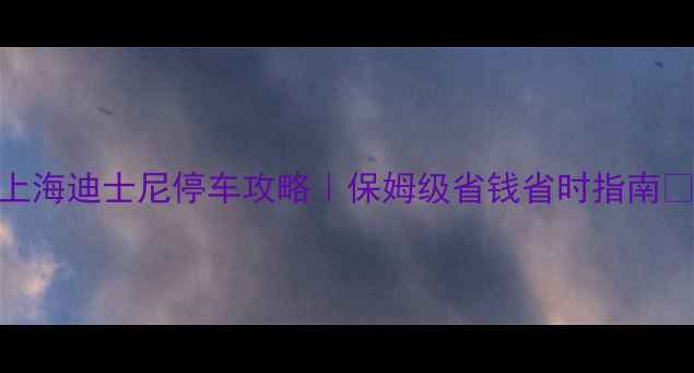 图片 🎢上海迪士尼停车攻略｜保姆级省钱省时指南🚗✨