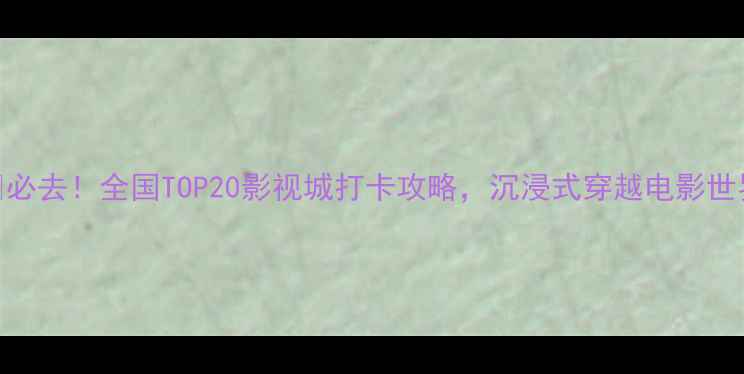 图片 🎬必去！全国TOP20影视城打卡攻略，沉浸式穿越电影世界