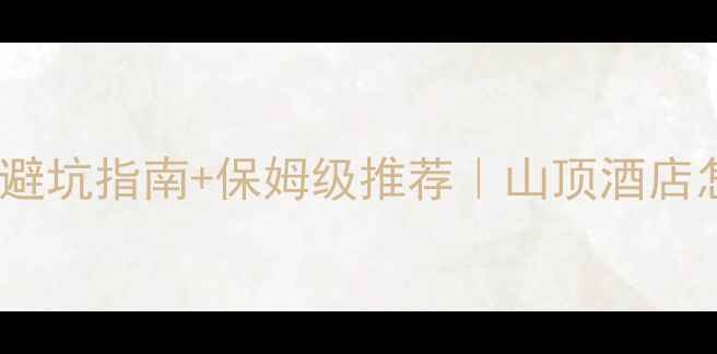 图片 🏔️张家界山顶住宿全攻略｜避坑指南+保姆级推荐｜山顶酒店怎么选？山顶玩法怎么安排？1