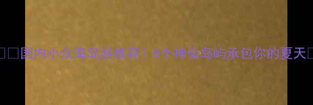 图片 🏝️国内小众海岛游推荐！8个神仙岛屿承包你的夏天🌴