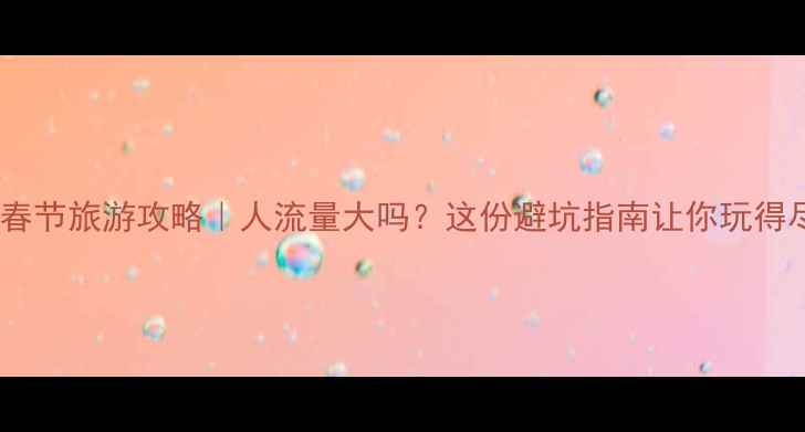 图片 🏞️张家界春节旅游攻略｜人流量大吗？这份避坑指南让你玩得尽兴不踩雷1