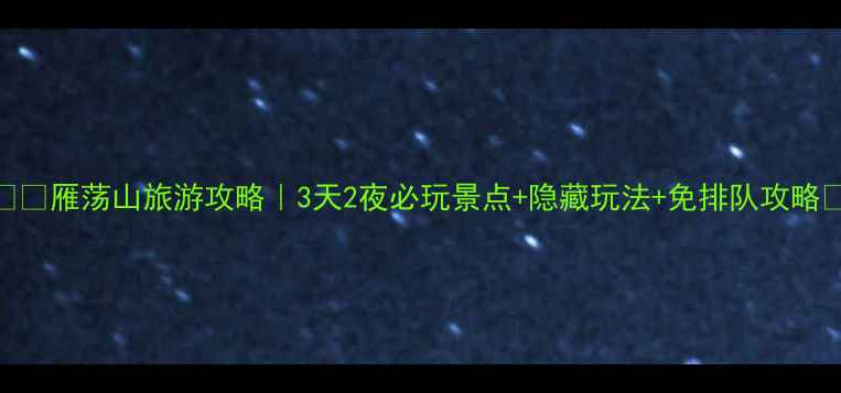 图片 🏞️雁荡山旅游攻略｜3天2夜必玩景点+隐藏玩法+免排队攻略📅
