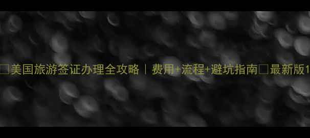 图片 💰美国旅游签证办理全攻略｜费用+流程+避坑指南✅最新版1