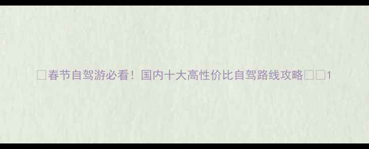 图片 📅春节自驾游必看！国内十大高性价比自驾路线攻略🚗✨1