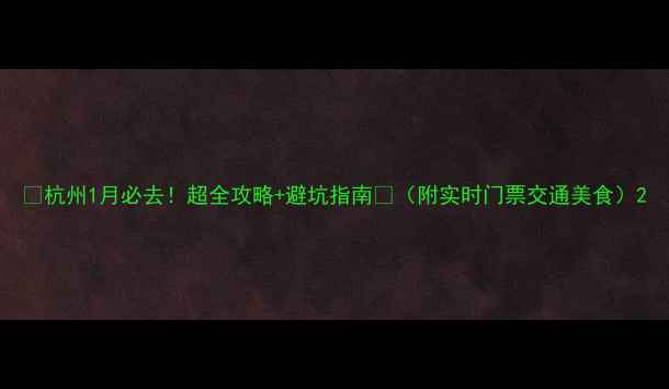 图片 📅杭州1月必去！超全攻略+避坑指南🔥（附实时门票交通美食）2