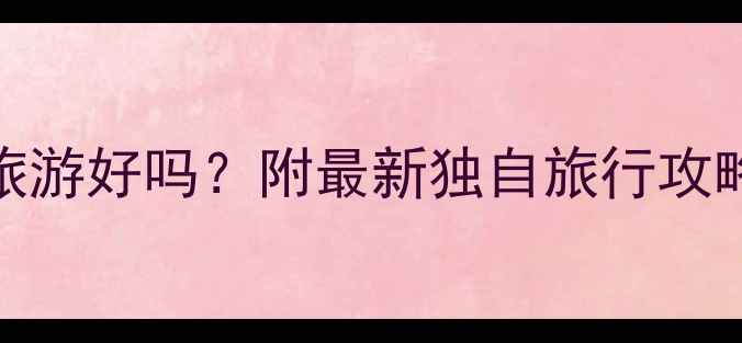 图片 📌一个人去旅游好吗？附最新独自旅行攻略+避坑指南1