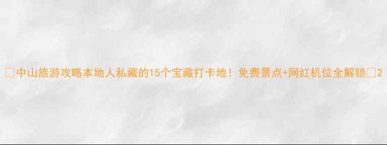 图片 📌中山旅游攻略本地人私藏的15个宝藏打卡地！免费景点+网红机位全解锁📸2