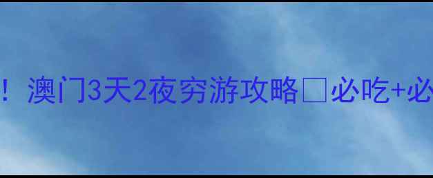 图片 📌人均2000元！澳门3天2夜穷游攻略🌟必吃+必玩+省钱指南2