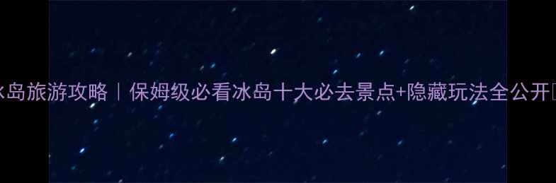 图片 📌冰岛旅游攻略｜保姆级必看冰岛十大必去景点+隐藏玩法全公开🌍✨