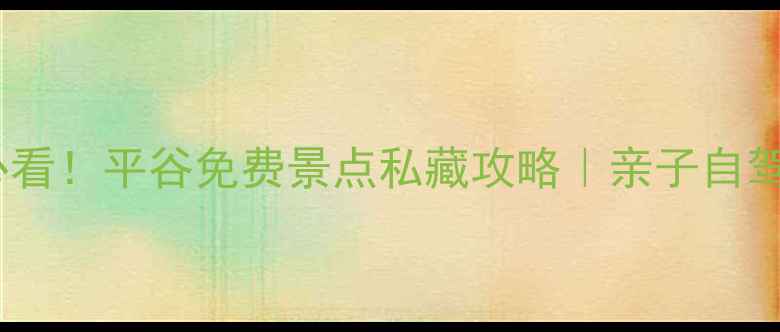 图片 📌北京周边游必看！平谷免费景点私藏攻略｜亲子自驾拍照全指南🌿1