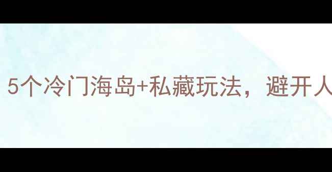 图片 📌北京周边自驾游必看！5个冷门海岛+私藏玩法，避开人从众的夏日避暑指南🌊1
