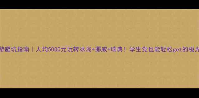 图片 📌北欧穷游避坑指南｜人均5000元玩转冰岛+挪威+瑞典！学生党也能轻松get的极光自助攻略