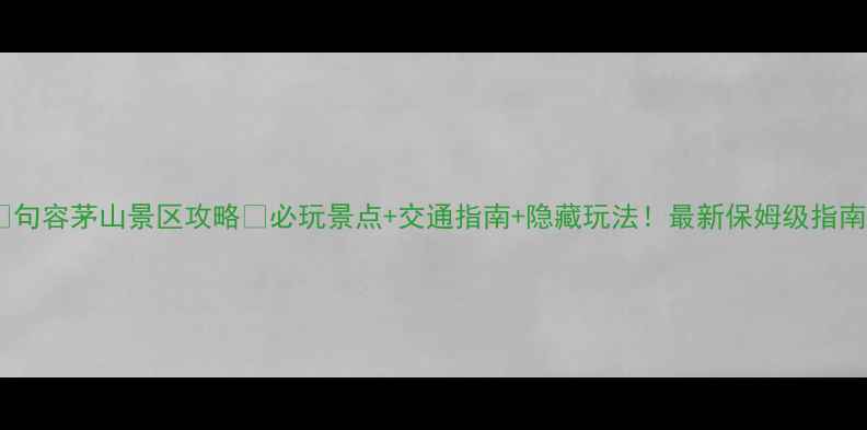 图片 📌句容茅山景区攻略🌄必玩景点+交通指南+隐藏玩法！最新保姆级指南1