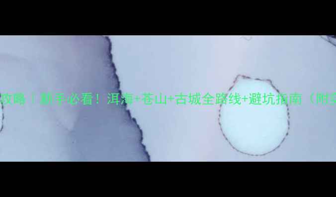 图片 📌大理自驾游保姆级攻略｜新手必看！洱海+苍山+古城全路线+避坑指南（附实时路况+住宿推荐）