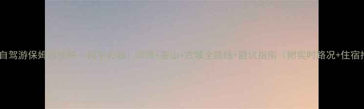 图片 📌大理自驾游保姆级攻略｜新手必看！洱海+苍山+古城全路线+避坑指南（附实时路况+住宿推荐）2