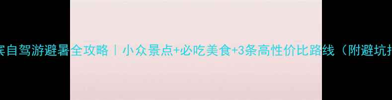 图片 📌宜宾自驾游避暑全攻略｜小众景点+必吃美食+3条高性价比路线（附避坑指南）