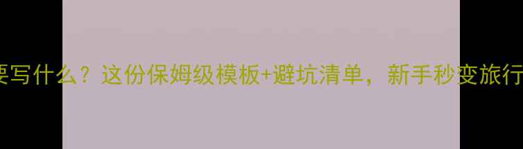 图片 📌旅游攻略要写什么？这份保姆级模板+避坑清单，新手秒变旅行达人🌍✈️1