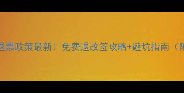 图片 📌景区门票退票政策最新！免费退改签攻略+避坑指南（附官方表格）