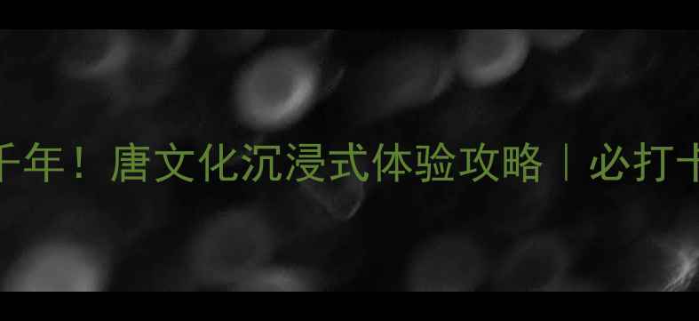 图片 📌襄阳唐城穿越千年！唐文化沉浸式体验攻略｜必打卡的5大隐藏玩法1