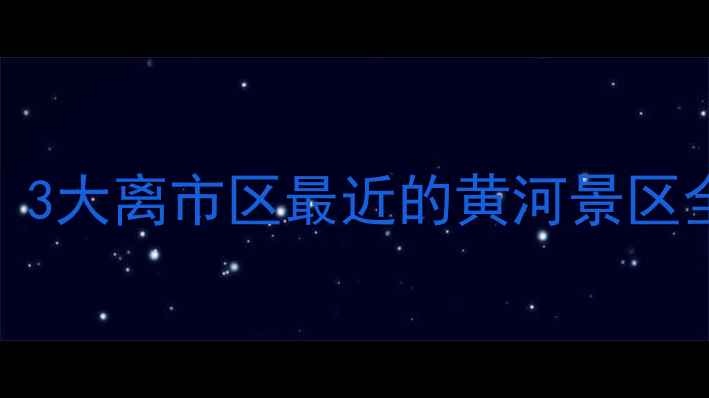 图片 📌西安周边一日游必去！3大离市区最近的黄河景区全攻略（附交通+门票）1