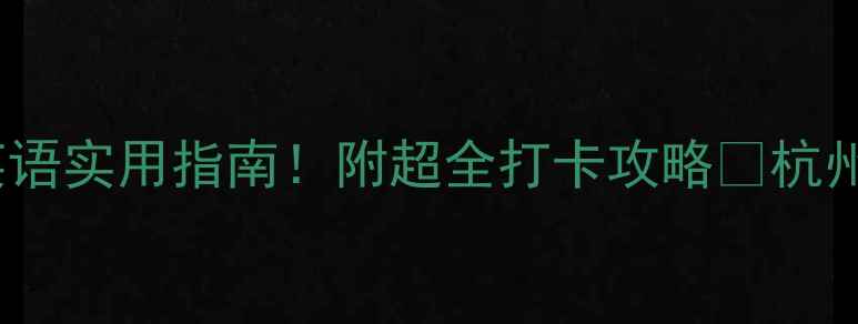 图片 📍杭州西湖旅游必去景点+英语实用指南！附超全打卡攻略🌸杭州旅游攻略西湖打卡旅行英语