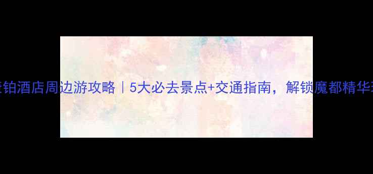 图片 📸上海康铂酒店周边游攻略｜5大必去景点+交通指南，解锁魔都精华玩法！✨