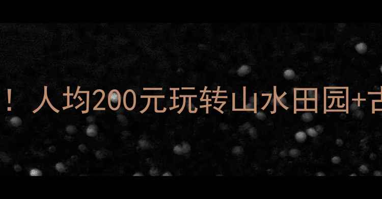 图片 📸兰溪周边必玩景点TOP10！人均200元玩转山水田园+古村秘境，附免费交通攻略