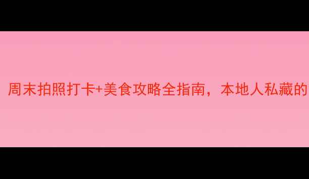 图片 📸新浦必去景点！周末拍照打卡+美食攻略全指南，本地人私藏的宝藏地大公开！2