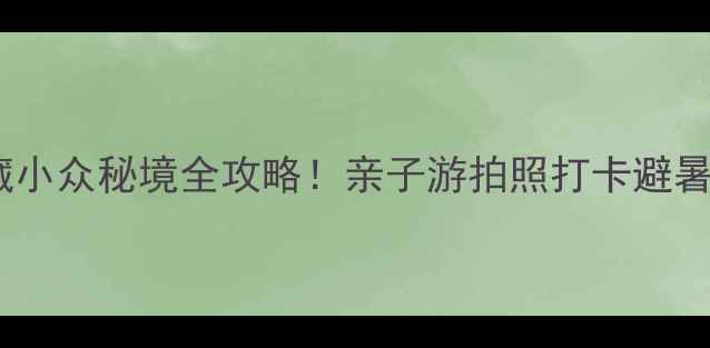 图片 📸昆明安宁玉龙湾景区｜私藏小众秘境全攻略！亲子游拍照打卡避暑首选！附交通住宿+必玩路线