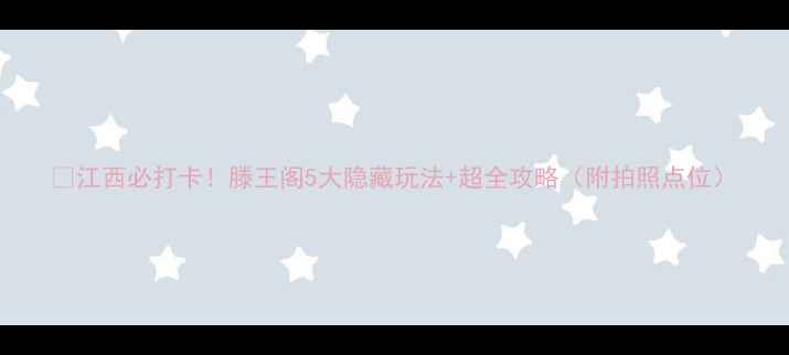 图片 📸江西必打卡！滕王阁5大隐藏玩法+超全攻略（附拍照点位）