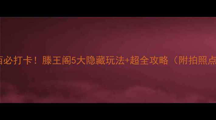 图片 📸江西必打卡！滕王阁5大隐藏玩法+超全攻略（附拍照点位）1