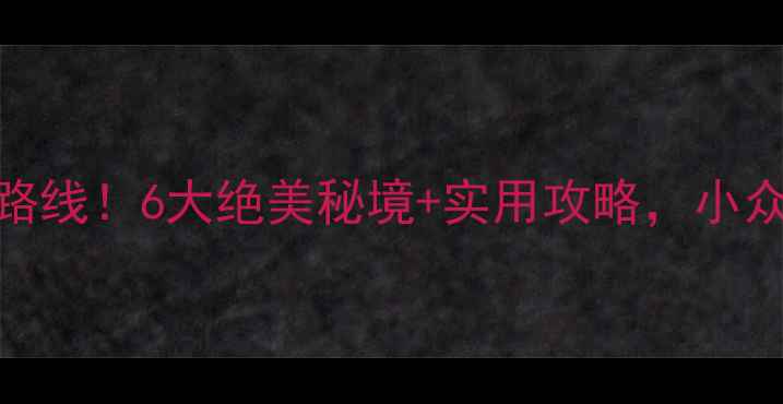 图片 📸河北自驾游私藏路线！6大绝美秘境+实用攻略，小众景点拒绝人挤人🚗