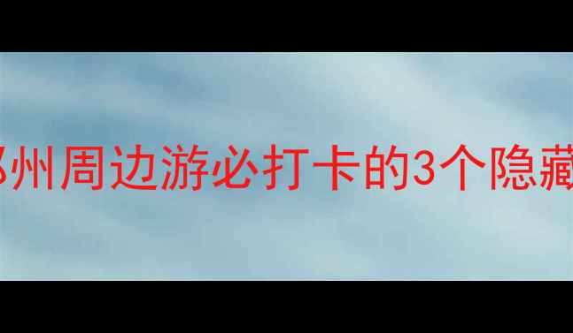 图片 📸荥阳小众玩法大公开！郑州周边游必打卡的3个隐藏景点+5道地道美食攻略🍜2