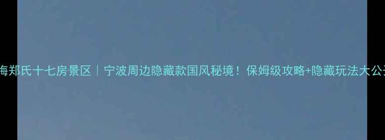 图片 📸镇海郑氏十七房景区｜宁波周边隐藏款国风秘境！保姆级攻略+隐藏玩法大公开🏯2