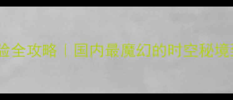 图片 🔥1377奇迹沉浸式体验全攻略｜国内最魔幻的时空秘境到底值不值得打卡？1