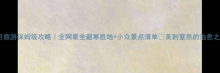 图片 🔥1月旅游保姆级攻略｜全网最全避寒胜地+小众景点清单✨美到窒息的治愈之旅！