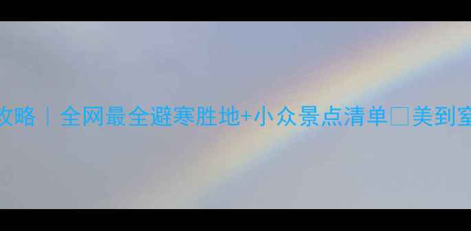 图片 🔥1月旅游保姆级攻略｜全网最全避寒胜地+小众景点清单✨美到窒息的治愈之旅！1