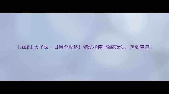 图片 🔥九峰山太子城一日游全攻略！避坑指南+隐藏玩法，美到窒息！