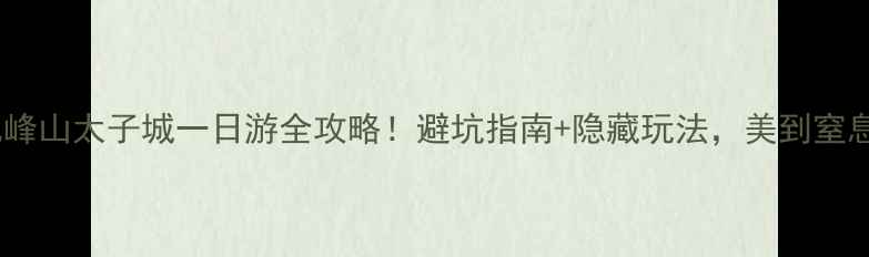图片 🔥九峰山太子城一日游全攻略！避坑指南+隐藏玩法，美到窒息！1
