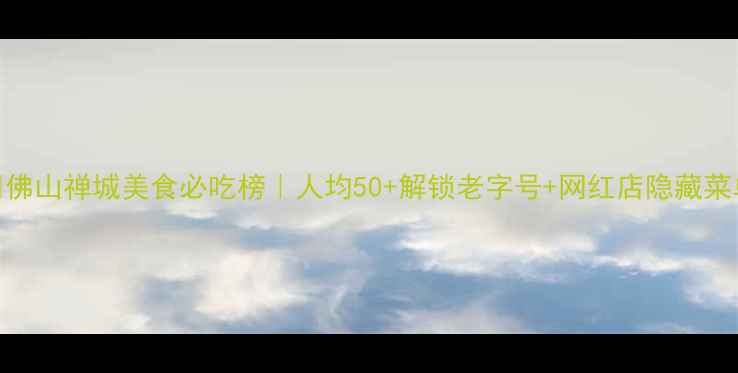 图片 🔥佛山禅城美食必吃榜｜人均50+解锁老字号+网红店隐藏菜单