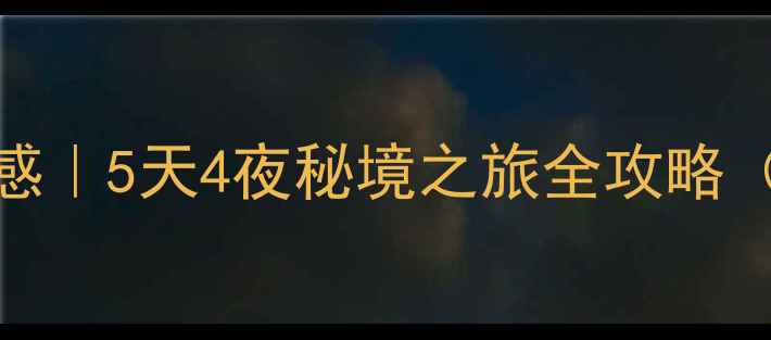 图片 🔥公司团建游后感｜5天4夜秘境之旅全攻略（附超实用清单）