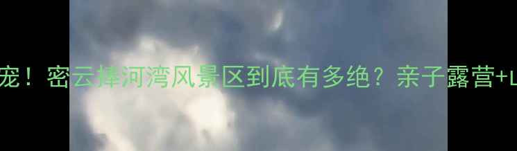 图片 🔥北京周边游新宠！密云捧河湾风景区到底有多绝？亲子露营+山水秘境全攻略2