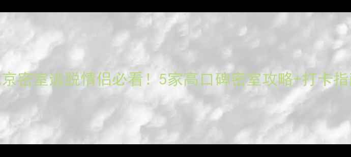 图片 🔥北京密室逃脱情侣必看！5家高口碑密室攻略+打卡指南🔥