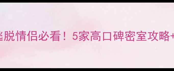 图片 🔥北京密室逃脱情侣必看！5家高口碑密室攻略+打卡指南🔥2