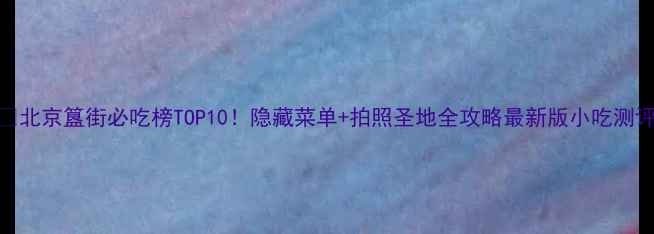 图片 🔥北京簋街必吃榜TOP10！隐藏菜单+拍照圣地全攻略最新版小吃测评