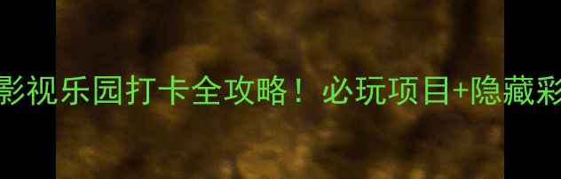 图片 🔥华谊兄弟影视乐园打卡全攻略！必玩项目+隐藏彩蛋大公开🎬